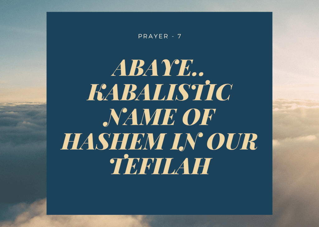 Prayer- 7- Abaye.. Kabalistic Name of HaShem in our Tefilah