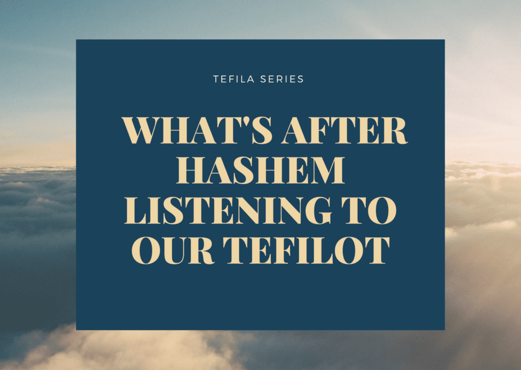 Tefila Series - What's After HaShem Listening To Our Tefilot