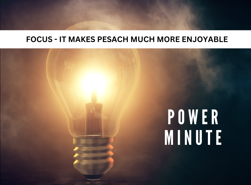 Focus! It makes Pesach much more enjoyable!